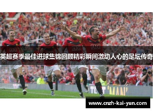 英超赛季最佳进球集锦回顾精彩瞬间激动人心的足坛传奇
