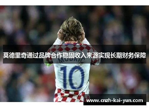 莫德里奇通过品牌合作稳固收入来源实现长期财务保障