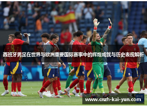 西班牙男足在世界与欧洲重要国际赛事中的辉煌成就与历史表现解析