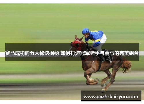 赛马成功的五大秘诀揭秘 如何打造冠军骑手与赛马的完美组合
