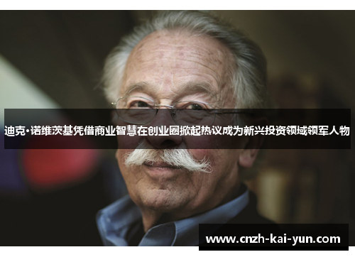 迪克·诺维茨基凭借商业智慧在创业圈掀起热议成为新兴投资领域领军人物 迪克·诺维茨基凭借商业智慧在创业圈掀起热议成为新兴投资领域领军人物