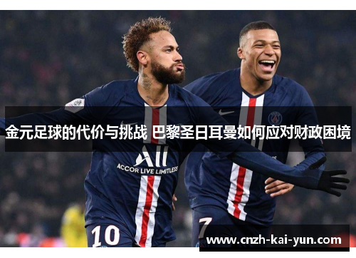 金元足球的代价与挑战 巴黎圣日耳曼如何应对财政困境