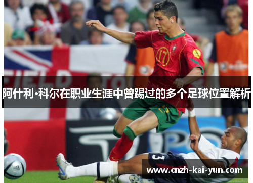 阿什利·科尔在职业生涯中曾踢过的多个足球位置解析