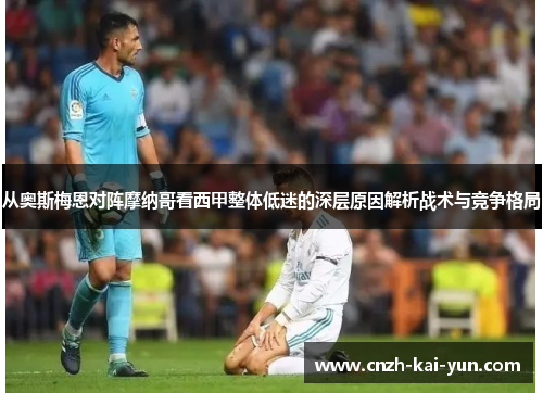 从奥斯梅恩对阵摩纳哥看西甲整体低迷的深层原因解析战术与竞争格局