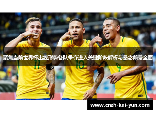聚焦当前世界杯出线形势各队争夺进入关键阶段解析与悬念前景全面