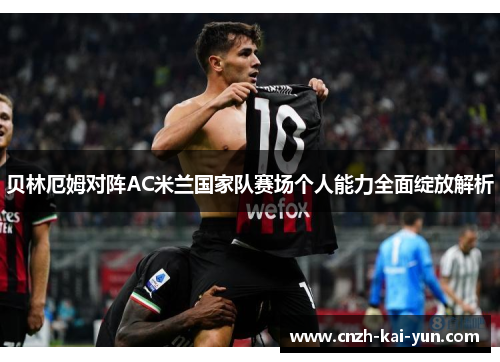 贝林厄姆对阵AC米兰国家队赛场个人能力全面绽放解析