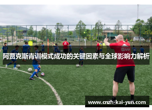 阿贾克斯青训模式成功的关键因素与全球影响力解析