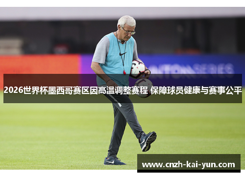 2026世界杯墨西哥赛区因高温调整赛程 保障球员健康与赛事公平