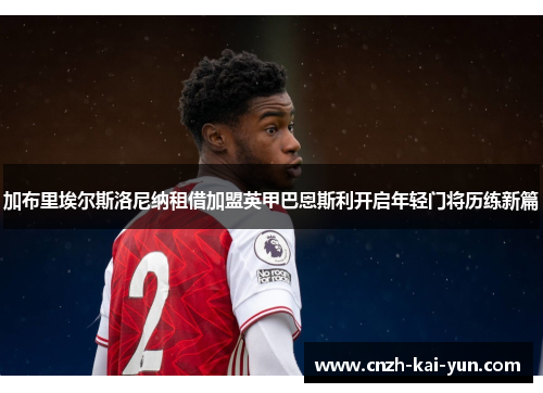 加布里埃尔斯洛尼纳租借加盟英甲巴恩斯利开启年轻门将历练新篇