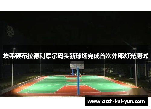 埃弗顿布拉德利摩尔码头新球场完成首次外部灯光测试