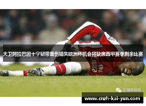 大卫阿拉巴因十字韧带重伤错失欧洲杯机会将缺席西甲赛季剩余比赛