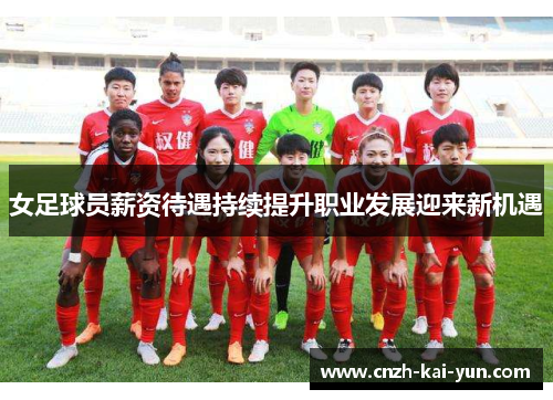 女足球员薪资待遇持续提升职业发展迎来新机遇