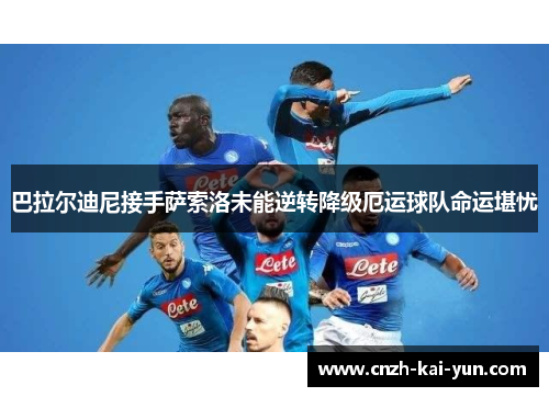 巴拉尔迪尼接手萨索洛未能逆转降级厄运球队命运堪忧 巴拉尔迪尼接手萨索洛未能逆转降级厄运球队命运堪忧