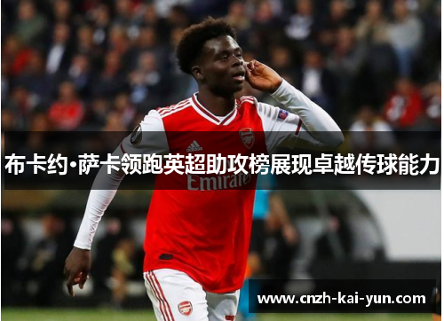 布卡约·萨卡领跑英超助攻榜展现卓越传球能力