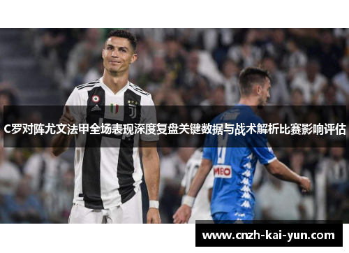 C罗对阵尤文法甲全场表现深度复盘关键数据与战术解析比赛影响评估