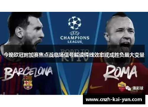 今晚欧冠附加赛焦点战临场信号解读锋线效率或成胜负最大变量